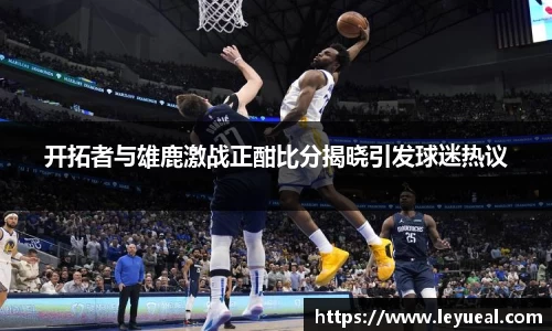 开拓者与雄鹿激战正酣比分揭晓引发球迷热议