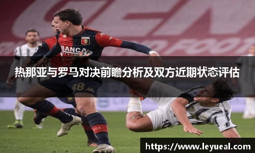 热那亚与罗马对决前瞻分析及双方近期状态评估