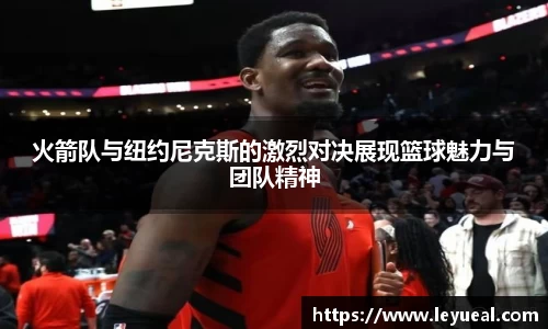 火箭队与纽约尼克斯的激烈对决展现篮球魅力与团队精神