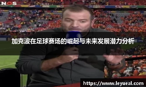 加克波在足球赛场的崛起与未来发展潜力分析