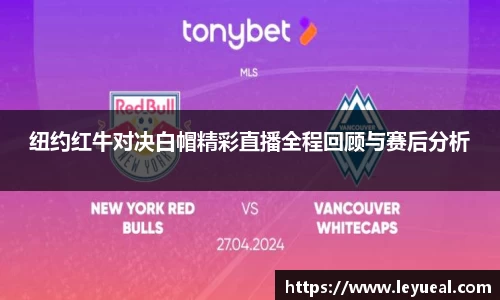 纽约红牛对决白帽精彩直播全程回顾与赛后分析