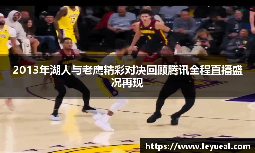 2013年湖人与老鹰精彩对决回顾腾讯全程直播盛况再现