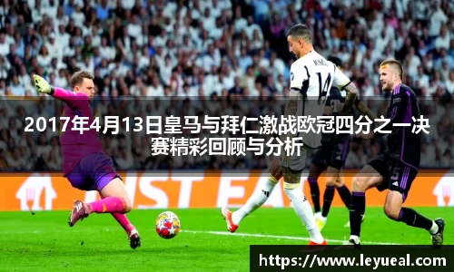 2017年4月13日皇马与拜仁激战欧冠四分之一决赛精彩回顾与分析