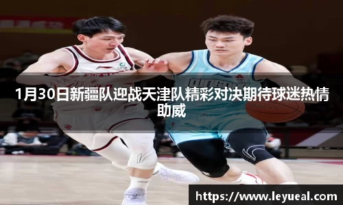 1月30日新疆队迎战天津队精彩对决期待球迷热情助威
