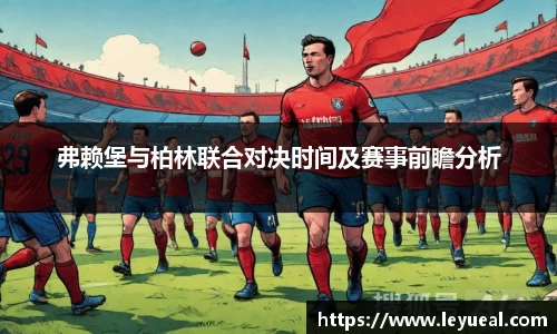 弗赖堡与柏林联合对决时间及赛事前瞻分析