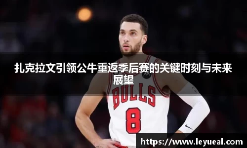 扎克拉文引领公牛重返季后赛的关键时刻与未来展望