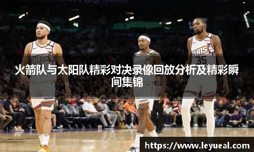 火箭队与太阳队精彩对决录像回放分析及精彩瞬间集锦