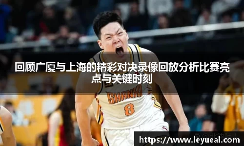 回顾广厦与上海的精彩对决录像回放分析比赛亮点与关键时刻