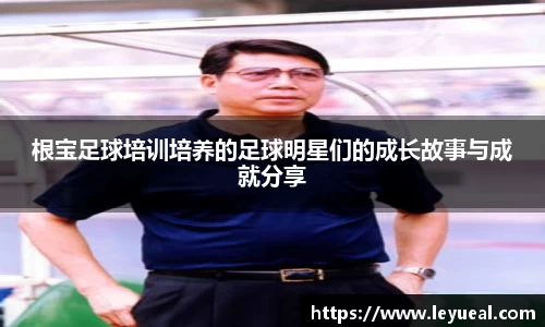 根宝足球培训培养的足球明星们的成长故事与成就分享