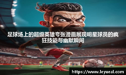 足球场上的超级英雄夸张漫画展现明星球员的疯狂技能与幽默瞬间