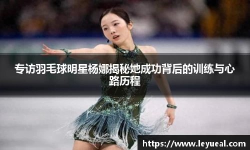 专访羽毛球明星杨娜揭秘她成功背后的训练与心路历程