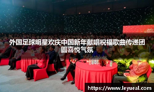 外国足球明星欢庆中国新年献唱祝福歌曲传递团圆喜悦气氛