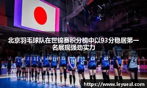 北京羽毛球队在世锦赛积分榜中以93分稳居第一名展现强劲实力