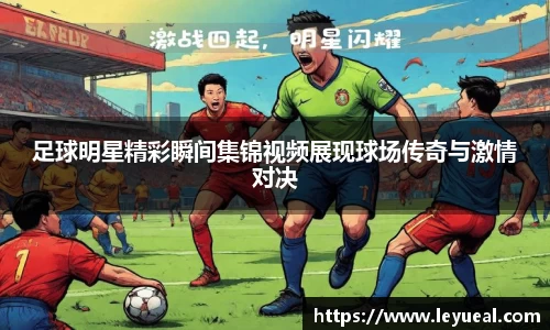 足球明星精彩瞬间集锦视频展现球场传奇与激情对决