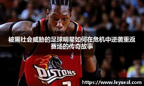 被黑社会威胁的足球明星如何在危机中逆袭重返赛场的传奇故事