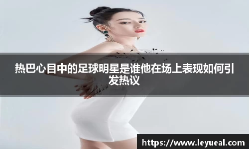 热巴心目中的足球明星是谁他在场上表现如何引发热议