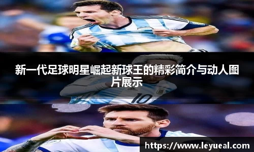 新一代足球明星崛起新球王的精彩简介与动人图片展示