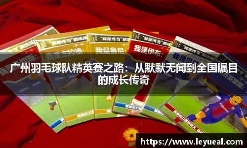 广州羽毛球队精英赛之路：从默默无闻到全国瞩目的成长传奇