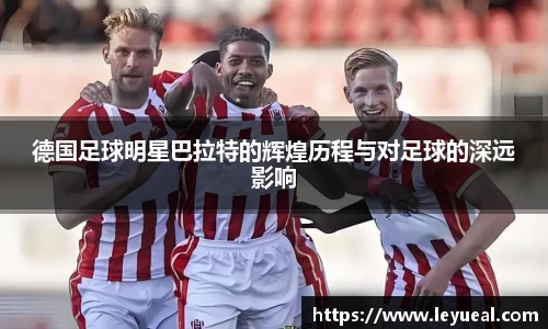 德国足球明星巴拉特的辉煌历程与对足球的深远影响
